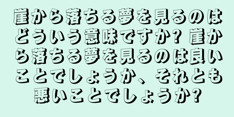 崖から落ちる夢を見るのはどういう意味ですか? 崖から落ちる夢を見るのは良いことでしょうか、それとも悪いことでしょうか?