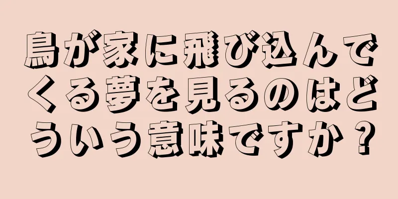 鳥が家に飛び込んでくる夢を見るのはどういう意味ですか？