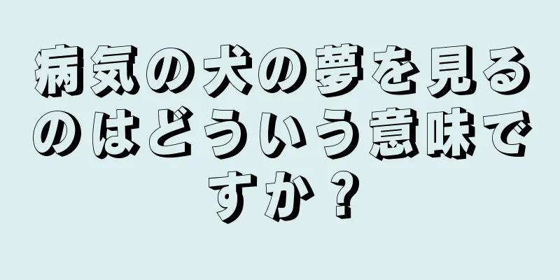 病気の犬の夢を見るのはどういう意味ですか？