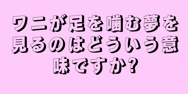 ワニが足を噛む夢を見るのはどういう意味ですか?