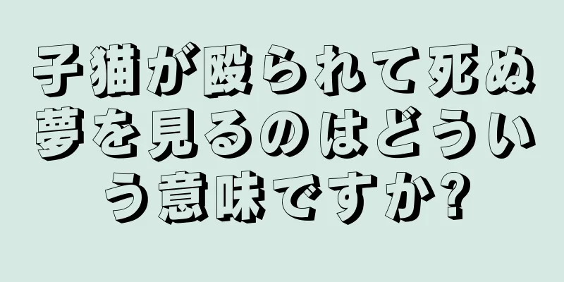 子猫が殴られて死ぬ夢を見るのはどういう意味ですか?