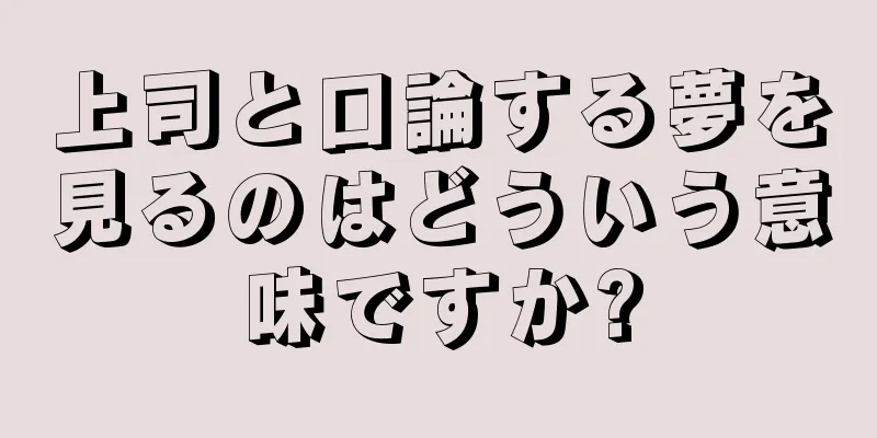 上司と口論する夢を見るのはどういう意味ですか?