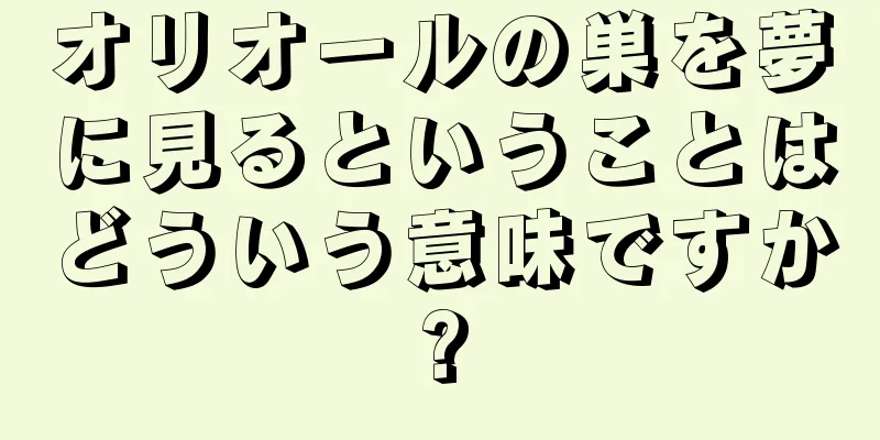 オリオールの巣を夢に見るということはどういう意味ですか?