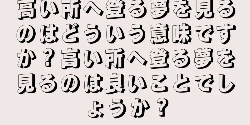 高い所へ登る夢を見るのはどういう意味ですか？高い所へ登る夢を見るのは良いことでしょうか？