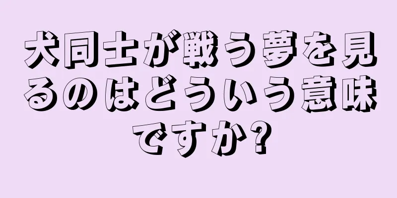 犬同士が戦う夢を見るのはどういう意味ですか?