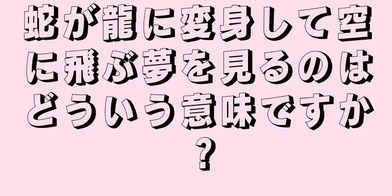 蛇が龍に変身して空に飛ぶ夢を見るのはどういう意味ですか？