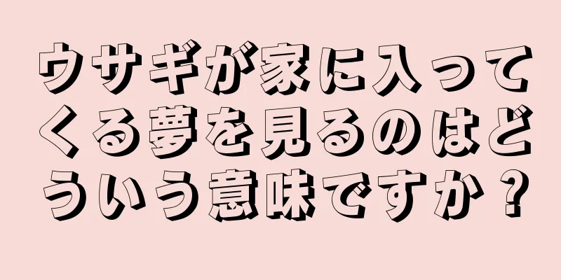 ウサギが家に入ってくる夢を見るのはどういう意味ですか？
