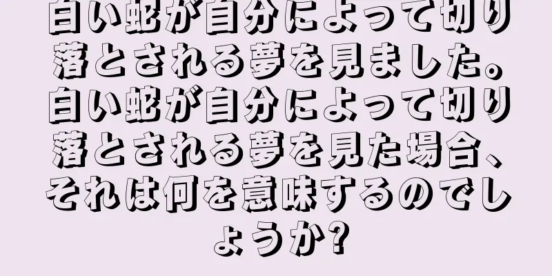 白い蛇が自分によって切り落とされる夢を見ました。白い蛇が自分によって切り落とされる夢を見た場合、それは何を意味するのでしょうか?