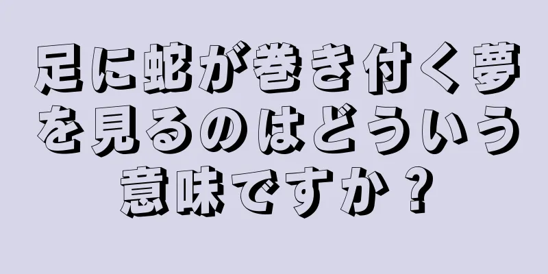足に蛇が巻き付く夢を見るのはどういう意味ですか？