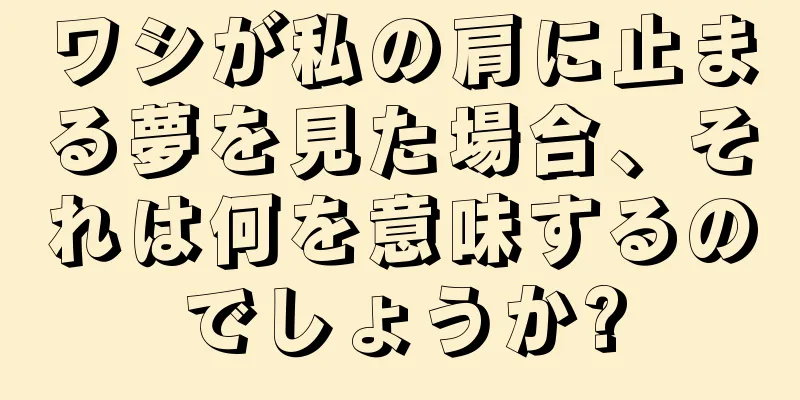 ワシが私の肩に止まる夢を見た場合、それは何を意味するのでしょうか?