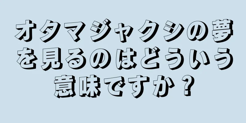 オタマジャクシの夢を見るのはどういう意味ですか？