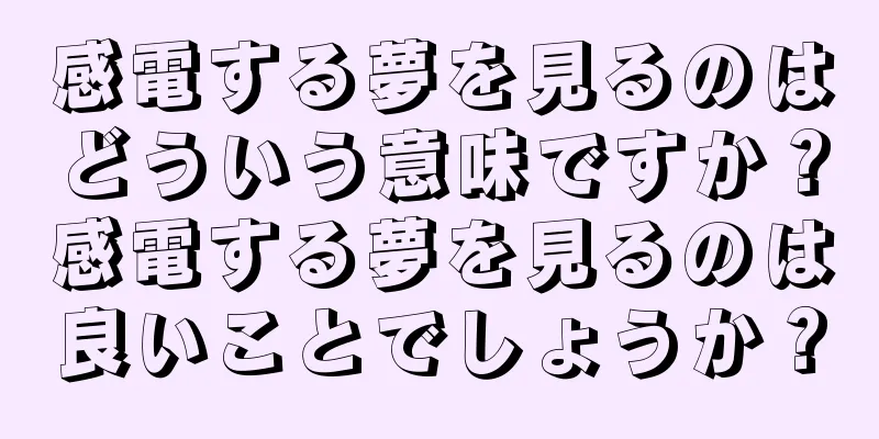 感電する夢を見るのはどういう意味ですか？感電する夢を見るのは良いことでしょうか？