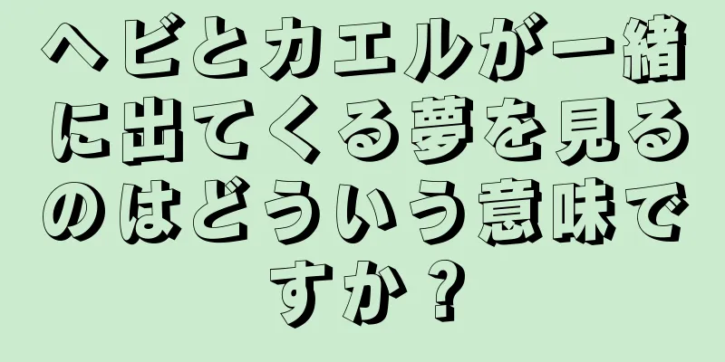 ヘビとカエルが一緒に出てくる夢を見るのはどういう意味ですか？