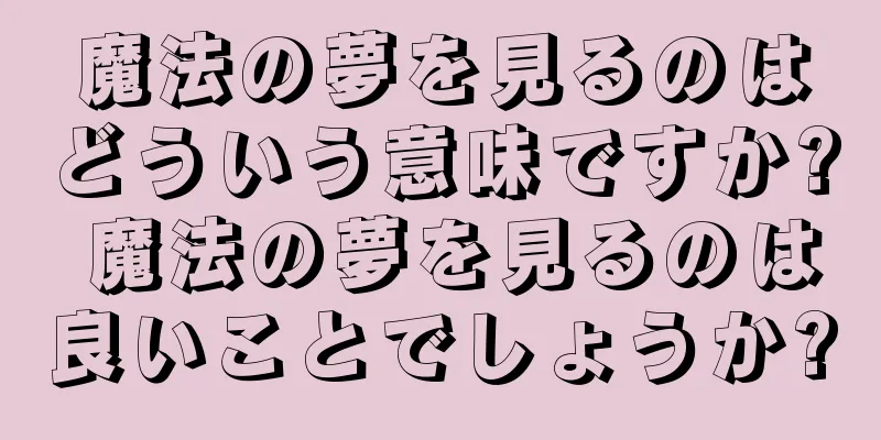 魔法の夢を見るのはどういう意味ですか? 魔法の夢を見るのは良いことでしょうか?
