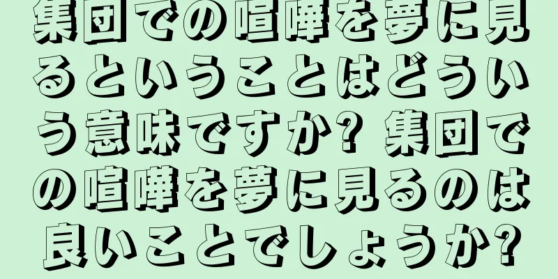 集団での喧嘩を夢に見るということはどういう意味ですか? 集団での喧嘩を夢に見るのは良いことでしょうか?
