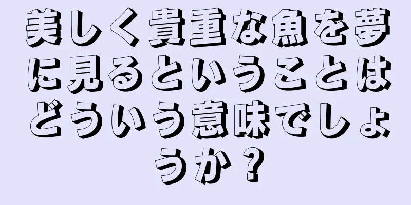 美しく貴重な魚を夢に見るということはどういう意味でしょうか？