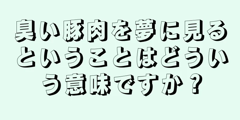 臭い豚肉を夢に見るということはどういう意味ですか？