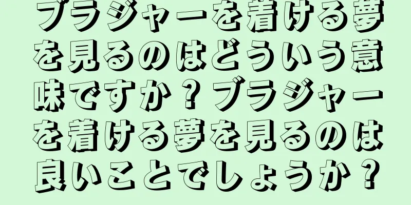 ブラジャーを着ける夢を見るのはどういう意味ですか？ブラジャーを着ける夢を見るのは良いことでしょうか？