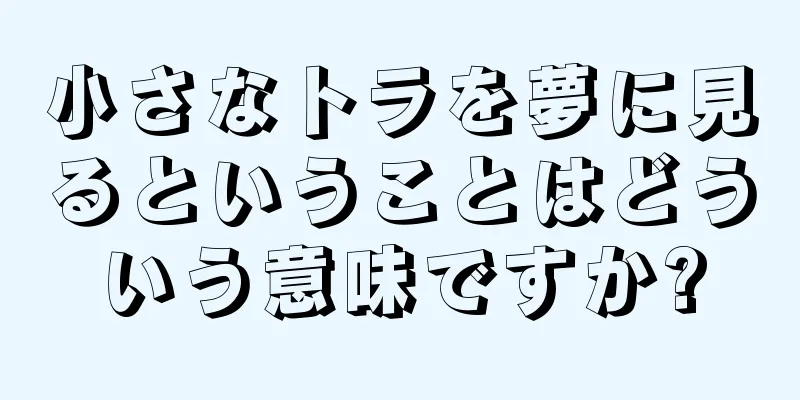 小さなトラを夢に見るということはどういう意味ですか?