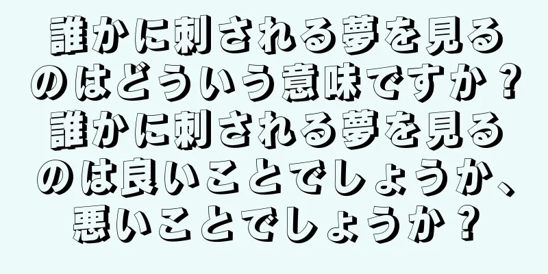 誰かに刺される夢を見るのはどういう意味ですか？誰かに刺される夢を見るのは良いことでしょうか、悪いことでしょうか？