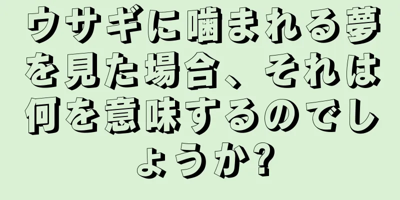 ウサギに噛まれる夢を見た場合、それは何を意味するのでしょうか?