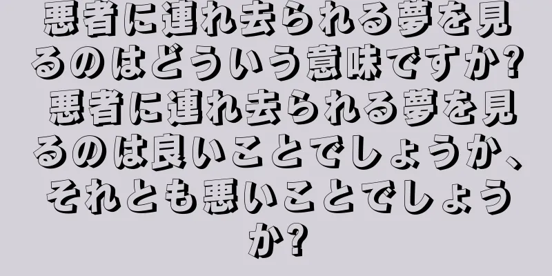 悪者に連れ去られる夢を見るのはどういう意味ですか? 悪者に連れ去られる夢を見るのは良いことでしょうか、それとも悪いことでしょうか?
