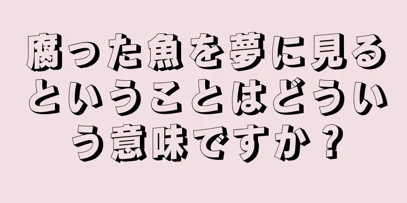 腐った魚を夢に見るということはどういう意味ですか？