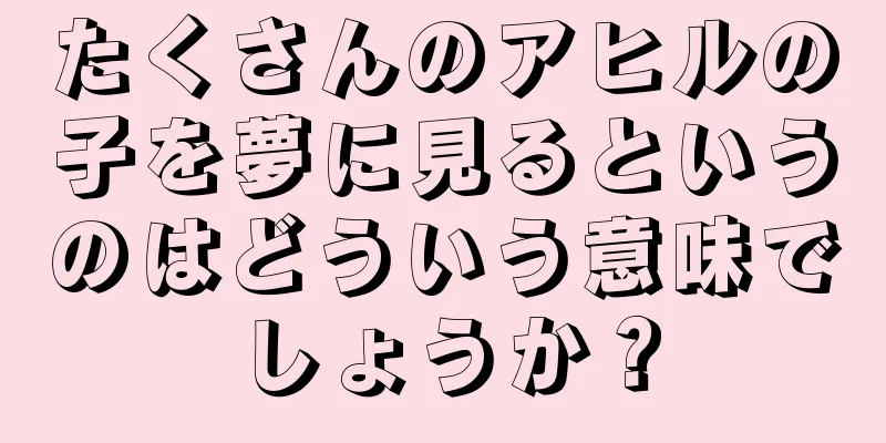 たくさんのアヒルの子を夢に見るというのはどういう意味でしょうか？