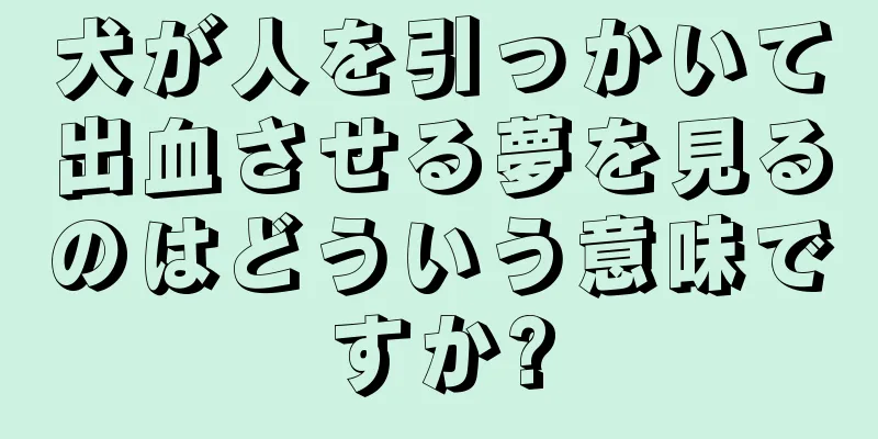 犬が人を引っかいて出血させる夢を見るのはどういう意味ですか?