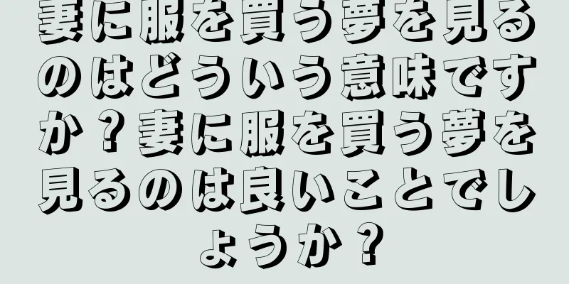 妻に服を買う夢を見るのはどういう意味ですか？妻に服を買う夢を見るのは良いことでしょうか？