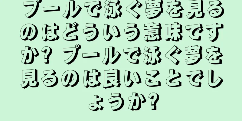 プールで泳ぐ夢を見るのはどういう意味ですか? プールで泳ぐ夢を見るのは良いことでしょうか?