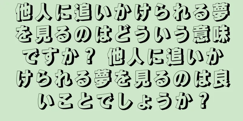 他人に追いかけられる夢を見るのはどういう意味ですか？ 他人に追いかけられる夢を見るのは良いことでしょうか？