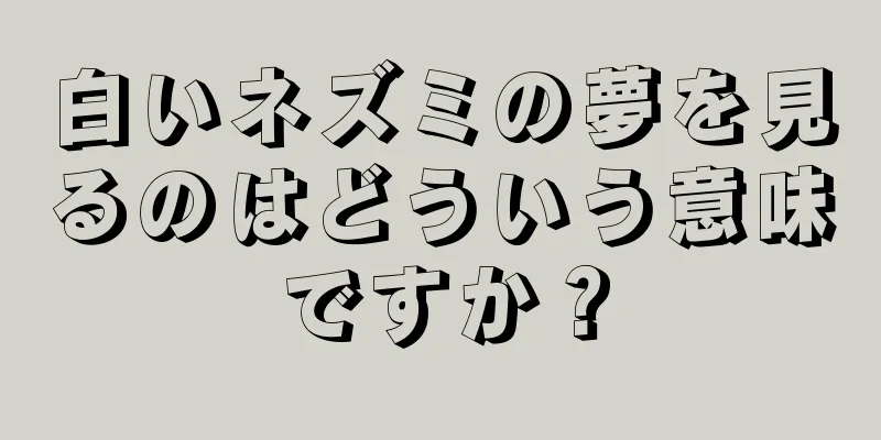 白いネズミの夢を見るのはどういう意味ですか？