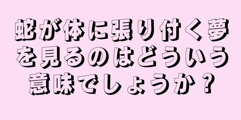 蛇が体に張り付く夢を見るのはどういう意味でしょうか？