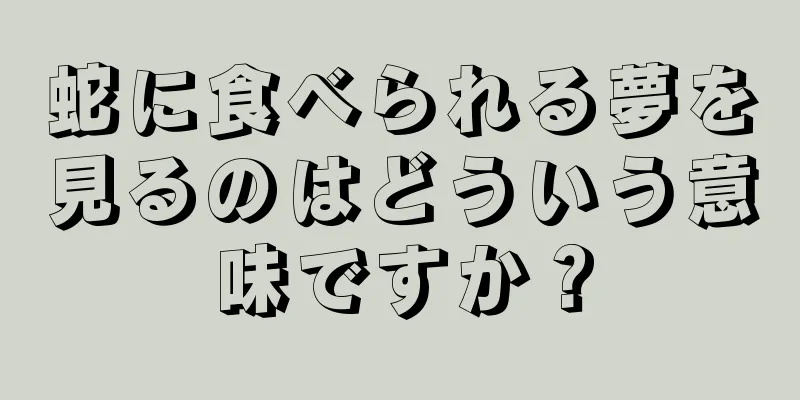 蛇に食べられる夢を見るのはどういう意味ですか？