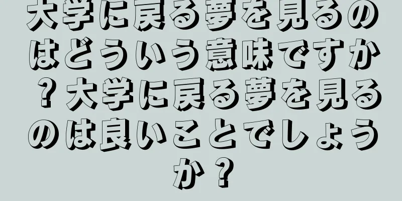大学に戻る夢を見るのはどういう意味ですか？大学に戻る夢を見るのは良いことでしょうか？