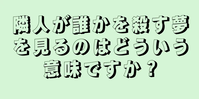 隣人が誰かを殺す夢を見るのはどういう意味ですか？