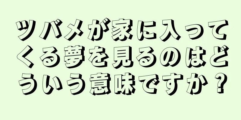 ツバメが家に入ってくる夢を見るのはどういう意味ですか？