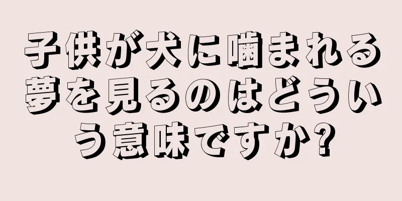 子供が犬に噛まれる夢を見るのはどういう意味ですか?
