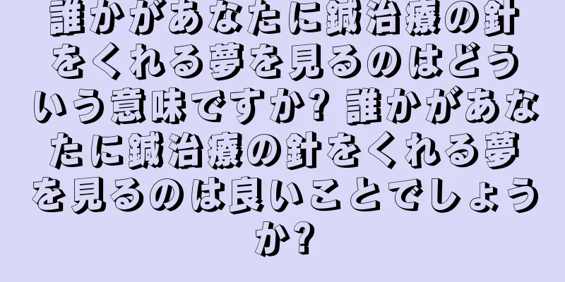 誰かがあなたに鍼治療の針をくれる夢を見るのはどういう意味ですか? 誰かがあなたに鍼治療の針をくれる夢を見るのは良いことでしょうか?