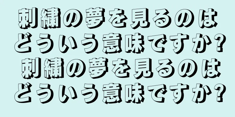 刺繍の夢を見るのはどういう意味ですか? 刺繍の夢を見るのはどういう意味ですか?