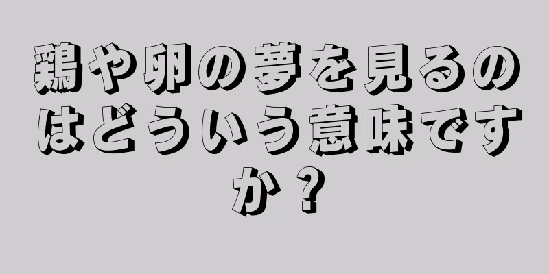 鶏や卵の夢を見るのはどういう意味ですか？
