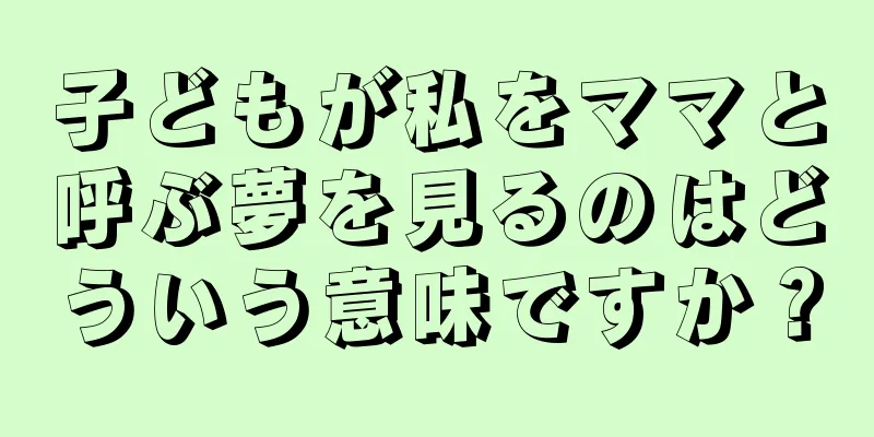 子どもが私をママと呼ぶ夢を見るのはどういう意味ですか？