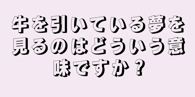 牛を引いている夢を見るのはどういう意味ですか？