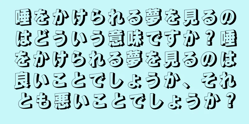 唾をかけられる夢を見るのはどういう意味ですか？唾をかけられる夢を見るのは良いことでしょうか、それとも悪いことでしょうか？