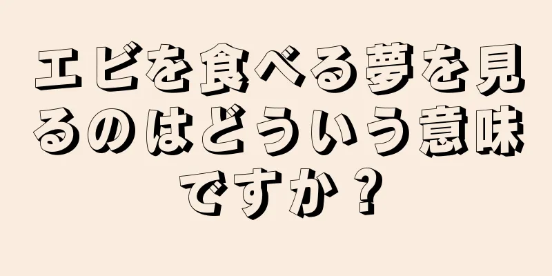 エビを食べる夢を見るのはどういう意味ですか？