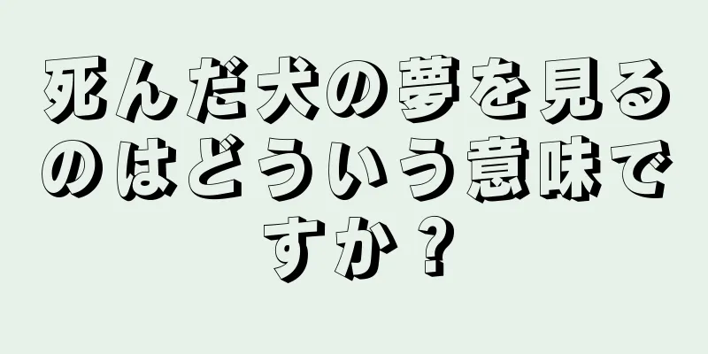 死んだ犬の夢を見るのはどういう意味ですか？