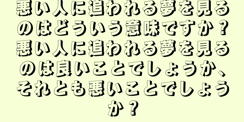 悪い人に追われる夢を見るのはどういう意味ですか？悪い人に追われる夢を見るのは良いことでしょうか、それとも悪いことでしょうか？