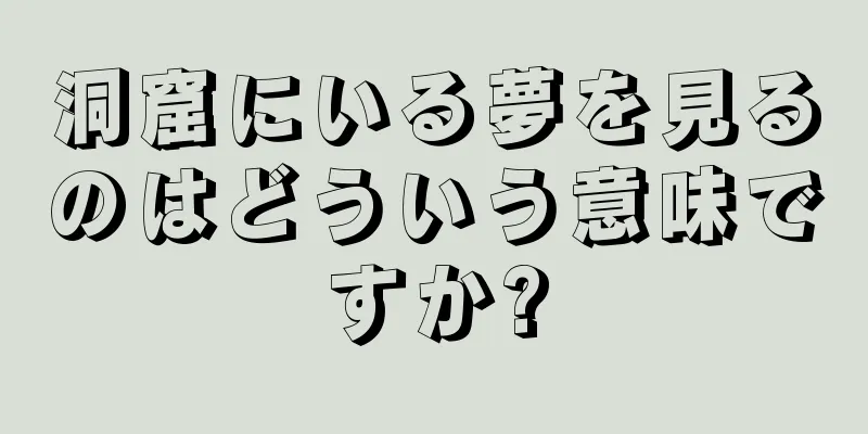 洞窟にいる夢を見るのはどういう意味ですか?