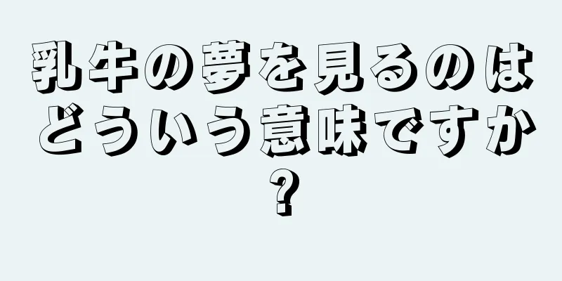 乳牛の夢を見るのはどういう意味ですか?